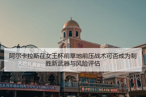阿尔卡拉斯在女王杯前草地前压战术可否成为制胜新武器与风险评估（jiuyou）