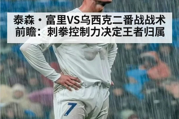 泰森·富里VS乌西克二番战战术前瞻：刺拳控制力决定王者归属（jiuyou）