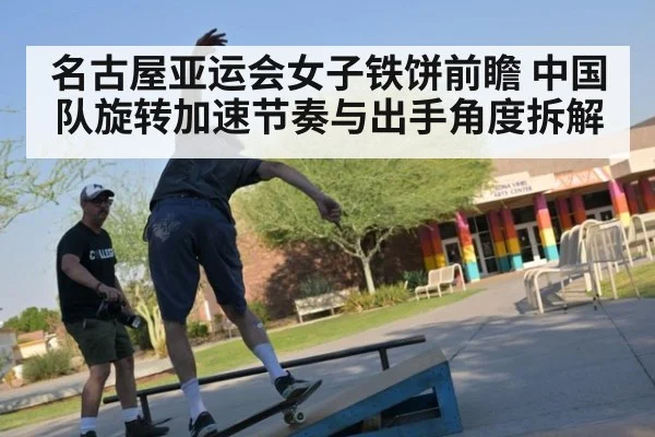 名古屋亚运会女子铁饼前瞻 中国队旋转加速节奏与出手角度拆解（jiuyou）