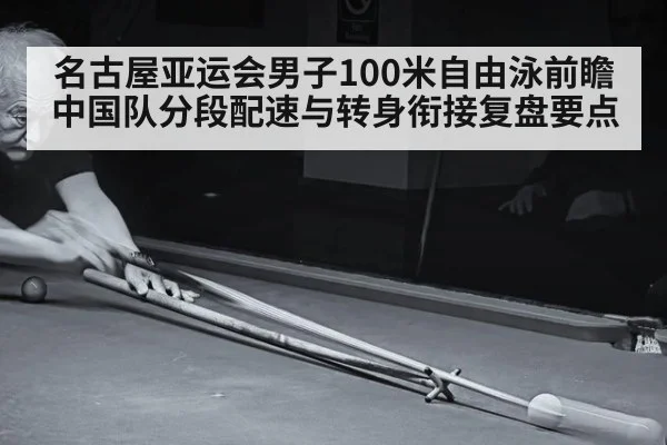 名古屋亚运会男子100米自由泳前瞻 中国队分段配速与转身衔接复盘要点（jiuyou）