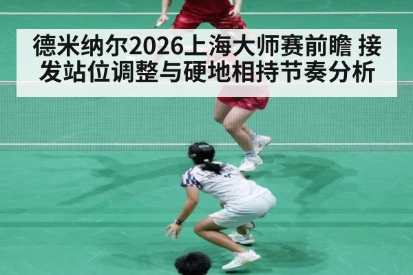 德米纳尔2026上海大师赛前瞻 接发站位调整与硬地相持节奏分析 - jiuyou