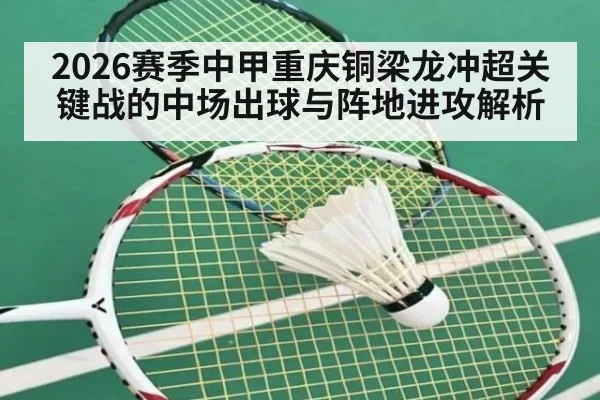 2026赛季中甲重庆铜梁龙冲超关键战的中场出球与阵地进攻解析（jiuyou）