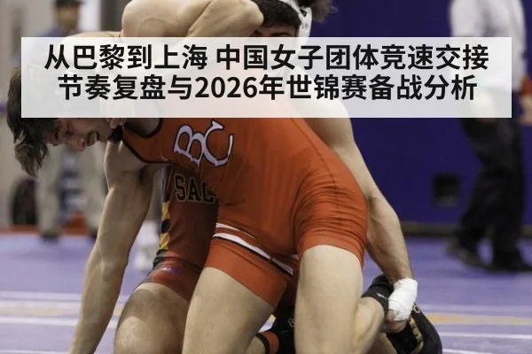 从巴黎到上海 中国女子团体竞速交接节奏复盘与2026年世锦赛备战分析（jiuyou）