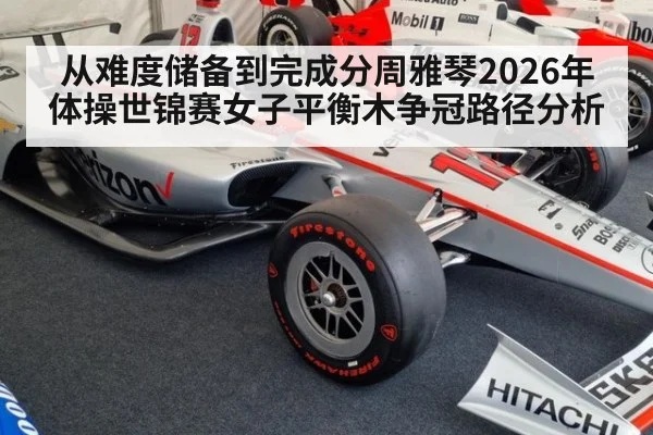 从难度储备到完成分周雅琴2026年体操世锦赛女子平衡木争冠路径分析（jiuyou）