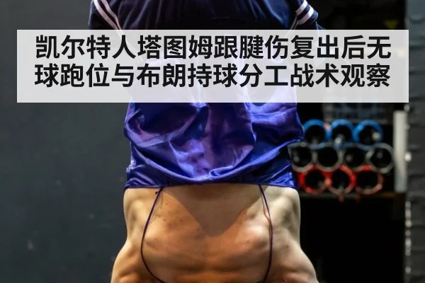 凯尔特人塔图姆跟腱伤复出后无球跑位与布朗持球分工战术观察(jiuyou)
