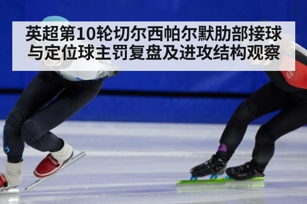 英超第10轮切尔西帕尔默肋部接球与定位球主罚复盘及进攻结构观察（jiuyou）